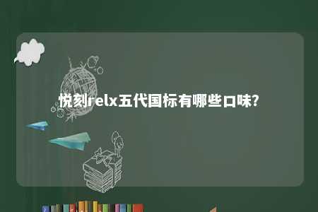 悦刻relx五代国标有哪些口味？ 